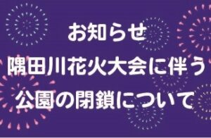 【お知らせ】隅田川花火大会に伴う公園の閉鎖につきまして