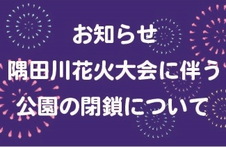 【お知らせ】隅田川花火大会に伴う公園の閉鎖につきまして